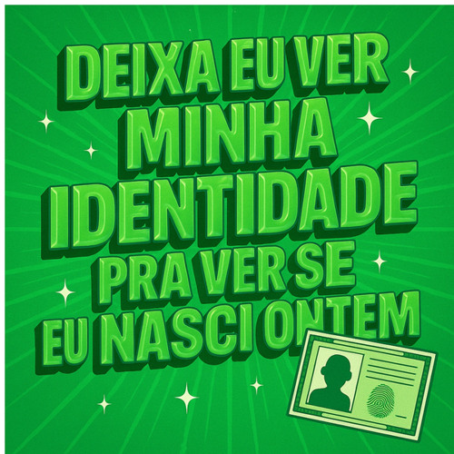 DEIXA EU VER MINHA IDENTIDADE PRA VER SE EU NASCI ONTEM