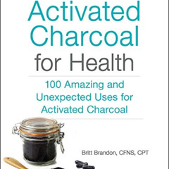 Access EPUB 💛 Activated Charcoal for Health: 100 Amazing and Unexpected Uses for Act