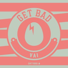 Get Bad - VAI [BIRDFEED]