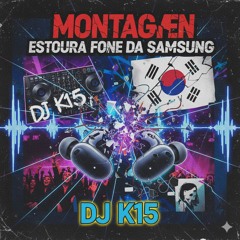 MONTAGEM ESTOURA FONE DA SAMSUNG --(DJ K15 ----)(MP3_160K).mp3