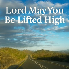 Lord May You Be Lifted High