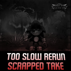 Too Slow Rerun Scrapped Take (kind of old)