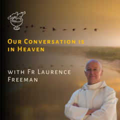 Our Conversation is in Heaven with Laurence Freeman for WCCM+