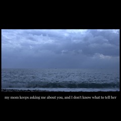 my mom keeps asking me about you, and I don't know what to tell her.