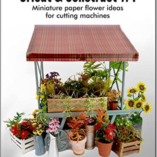 [Free] EPUB 📂 Cricut & Construct #1: Miniature paper flower ideas for cutting machin