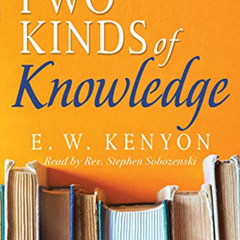 [View] EBOOK 💖 The Two Kinds of Knowledge by  E. W. Kenyon &  Stephen Sobozenski [EB