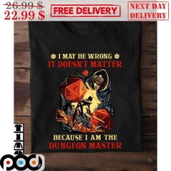 Dungeons And Dragons I May Be Wrong It Doesn’t Matter Because I Am The Dungeon Master Shirt