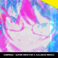 Kobaryo - SUPER REACTOR X - Kiloeve's 'Gen X-Style' Bootleg Remix