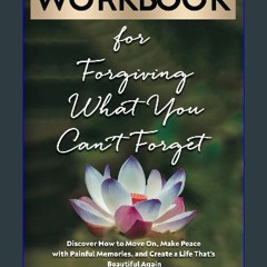 Read PDF ⚡ Workbook for Forgiving What You Can't Forget: Discover How to Move On, Make Peace with