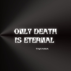 ONLY DEATH IS ETERNAL
