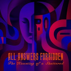 ALL ANSWERS FORBIDDEN – The Haunting of a Shattered Self