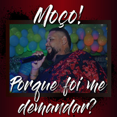 Moço! Porque Foi Me Demandar?