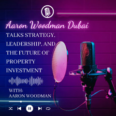 Aaron Woodman Dubai Talks Strategy, Leadership, and the Future of Property Investment