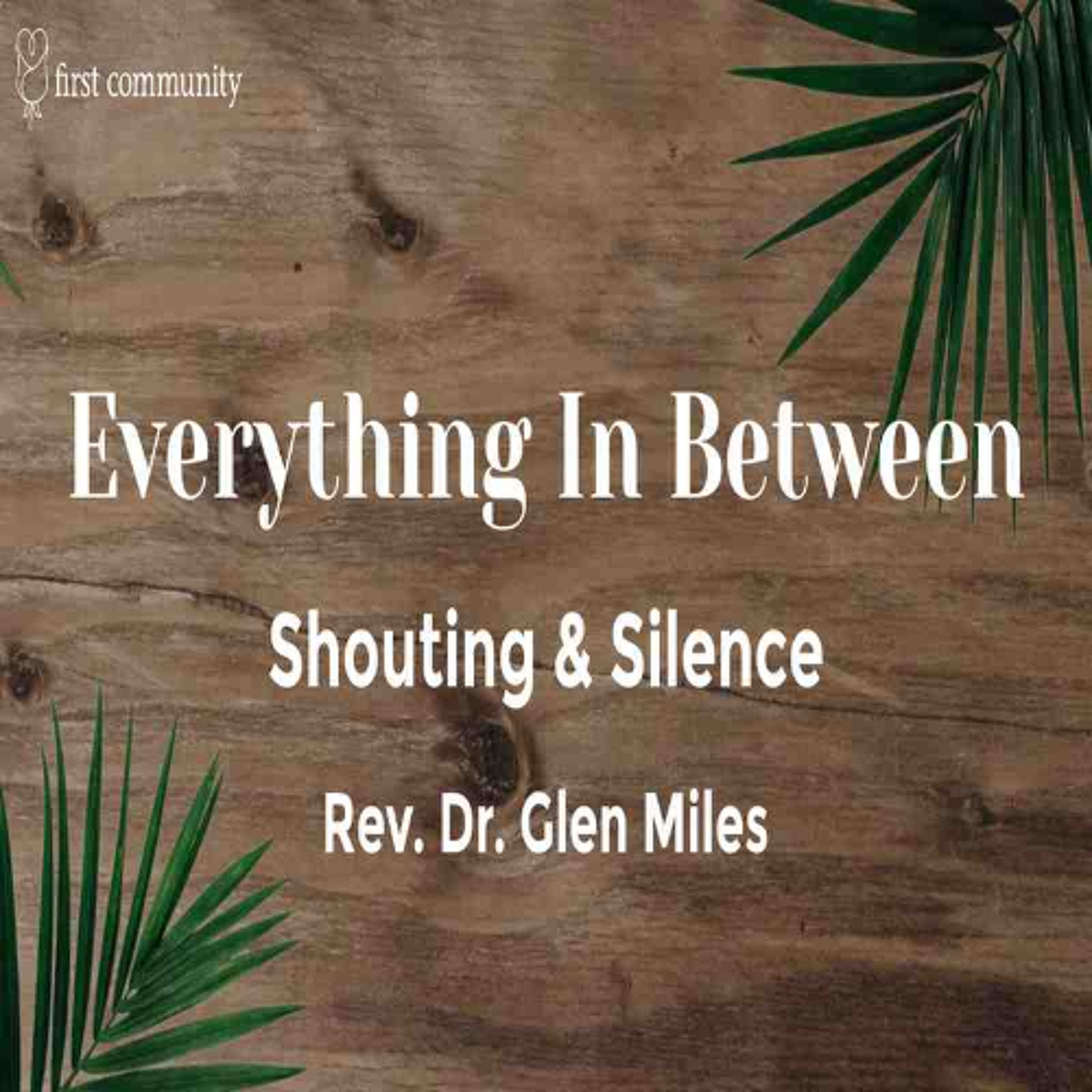 First Community Church, 04.13.25 Palm Sunday Rev. Glen Miles- Sermon, Everything in Between- Shouting & Silence episode artwork