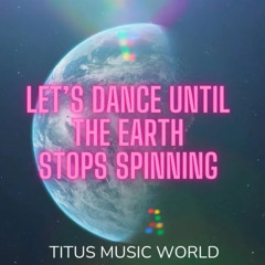 Let's dance until the earth stops spinning