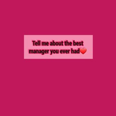 Tell me about the best manager you ever had❤