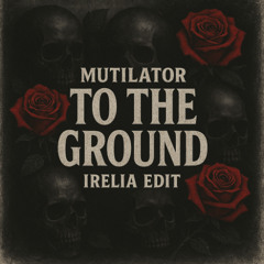 MUTILATOR - TO THE GROUND (IRELIA EDIT)