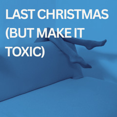 Last Christmas (But Make It Toxic)