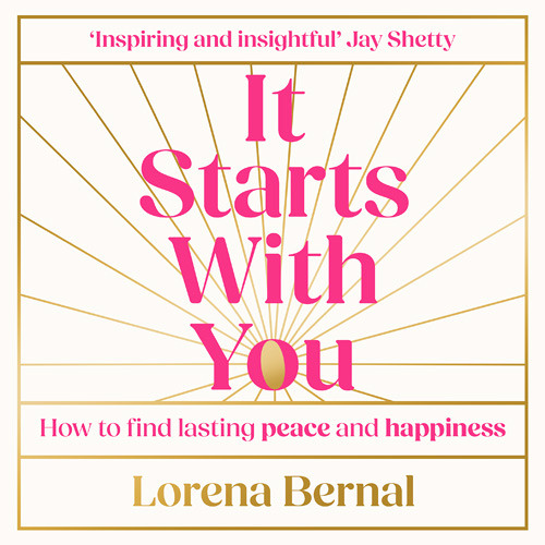 It Starts with You: How to find lasting peace and happiness, By Lorena Bernal, Read by Lorena Bernal
