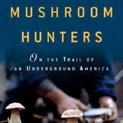 [Access] KINDLE 📦 The Mushroom Hunters: On the Trail of an Underground America by  L
