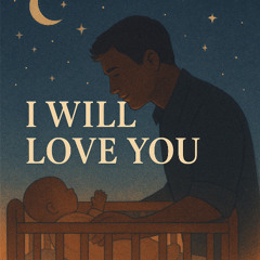 “I Will Love You” (Daddy’s Lullaby)