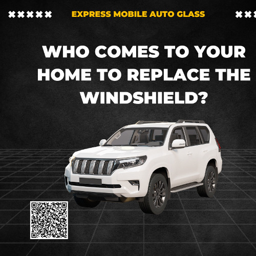 Who Comes To Your Home To Replace The Windshield?