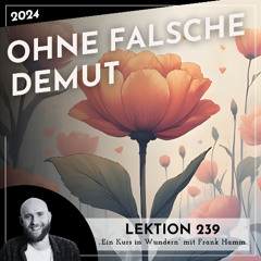 Lektion 239 – Ohne falsche Demut – Ein Kurs in Wundern mit Frank Hamm
