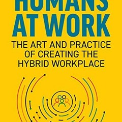 [READ] KINDLE 💓 Humans at Work: The Art and Practice of Creating the Hybrid Workplac