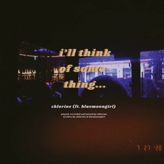 i'll think of something - chlorine (ft. bluemoongirl)