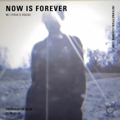 now is forever w/ lydia's house - 04.14.22