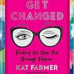 [VIEW] PDF 📬 Get Changed: Finding The New You Through Fashion by Kat Farmer [KINDLE