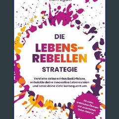 Read ebook [PDF] ⚡ Die Lebensrebellen Strategie: Verstehe deine echten Bedürfnisse, entwickle dein