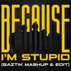 Because I'm Stupid (Gaztik Mashup & Edit)