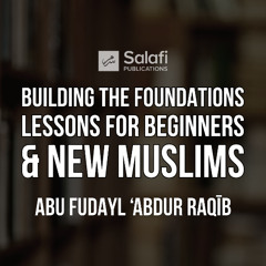 6 Building the Foundations, Lessons for Beginners and New Muslims By Abu Fudayl