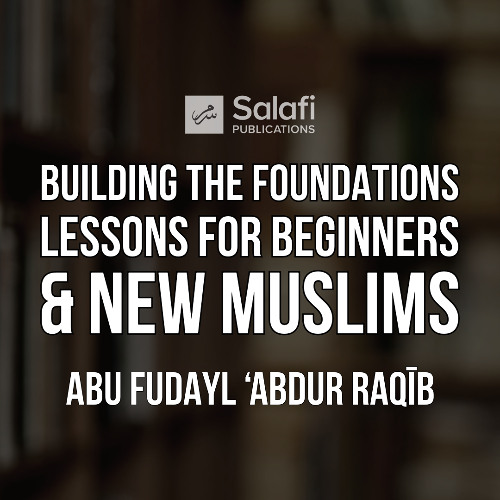 6 Building the Foundations, Lessons for Beginners and New Muslims By Abu Fudayl