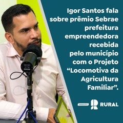 Igor Santos sobre prêmio Sebrae recebida pelo município Projeto “Locomotiva da Agricultura Familiar”