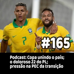 165 - Podcast: Copa unindo o país; o doloroso 22 do PL; pressão na PEC da transição