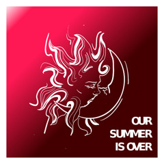 Our Summer Is Over