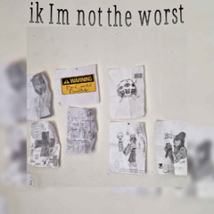 ik im not the worst