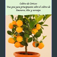 PDF ⚡ Cultivo de Cítricos: Una guía para principiantes sobre el cultivo de limoneros, tilos y nara