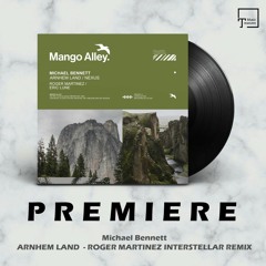 PREMIERE: Michael Bennett - Arnhem Land (Roger Martinez Interstellar Remix) [MANGO ALLEY]