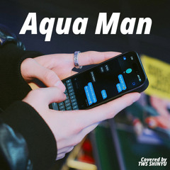 Aqua Man coverd by TWS SHINYU