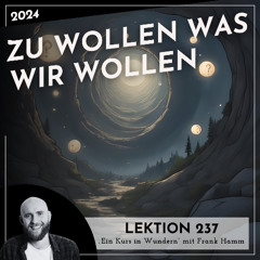 Lektion 237 – Zu wollen was wir wollen – Ein Kurs in Wundern mit Frank Hamm