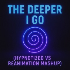 The Deeper I Go (Hypnotized vs ReAnimation Mashup)