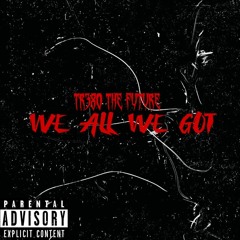 WE ALL WE GOT