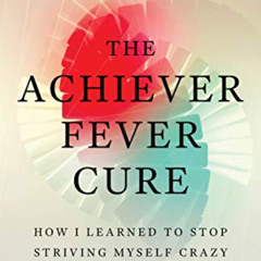 Read EPUB 📦 The Achiever Fever Cure: How I Learned to Stop Striving Myself Crazy by