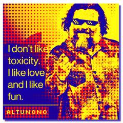 I don't like toxicity. I like love