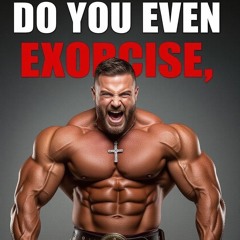 Do you even Exorcise? Frah?