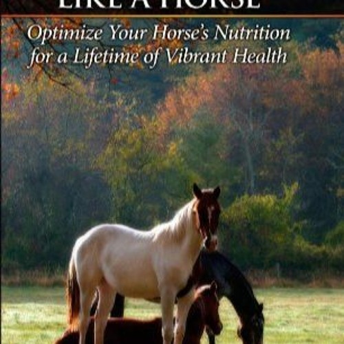 [eBook PDF] Feed Your Horse Like a Horse Optimize Your Horse's Nutrition for a Lifetime of Vi