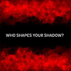 WHO SHAPES YOUR SHADOW?